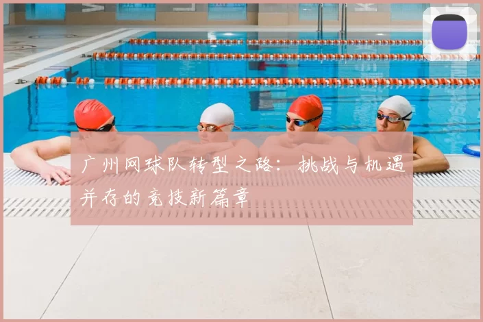 广州网球队转型之路：挑战与机遇并存的竞技新篇章