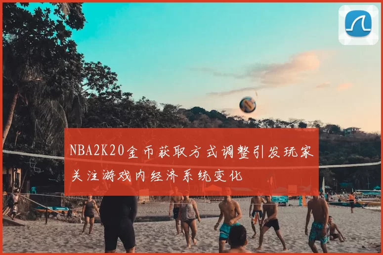 NBA2K20金币获取方式调整引发玩家关注游戏内经济系统变化