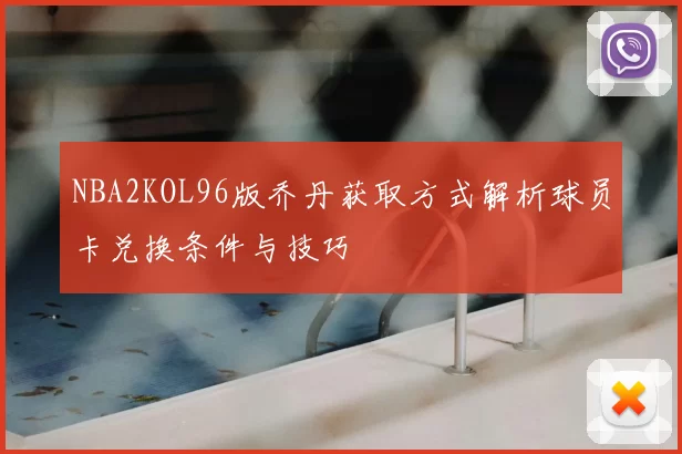 NBA2KOL96版乔丹获取方式解析球员卡兑换条件与技巧