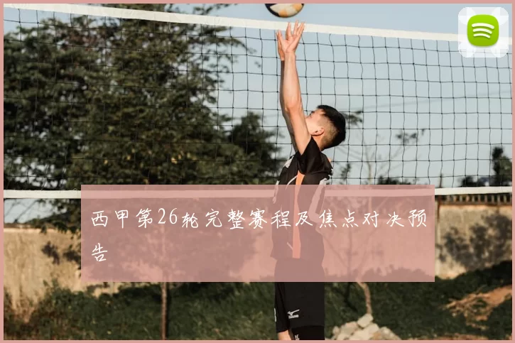 西甲第26轮完整赛程及焦点对决预告