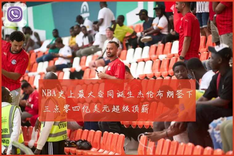 NBA史上最大合同诞生杰伦布朗签下三点零四亿美元超级顶薪