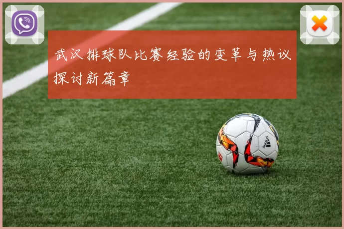 武汉排球队比赛经验的变革与热议探讨新篇章